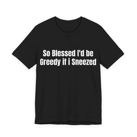 So Blessed I'd Be Greedy If I Sneezed - Funny Christian Humor Shirt - Sarcastic Tee - Gag Gift