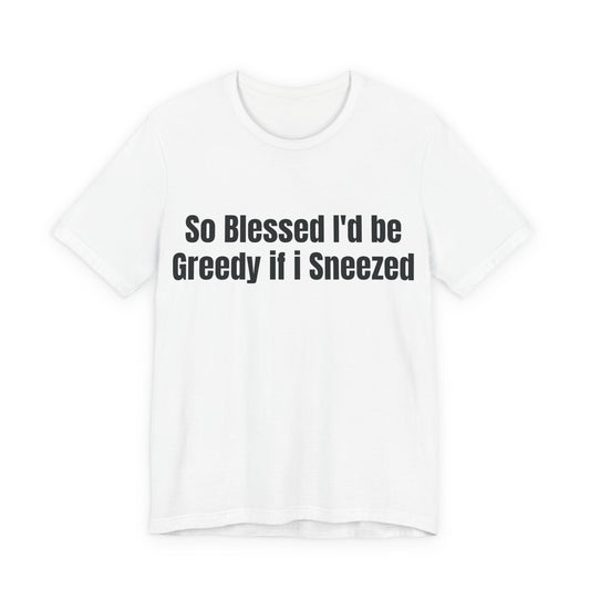 So Blessed I'd Be Greedy If I Sneezed - Funny Christian Humor Shirt - Sarcastic Tee - Gag Gift