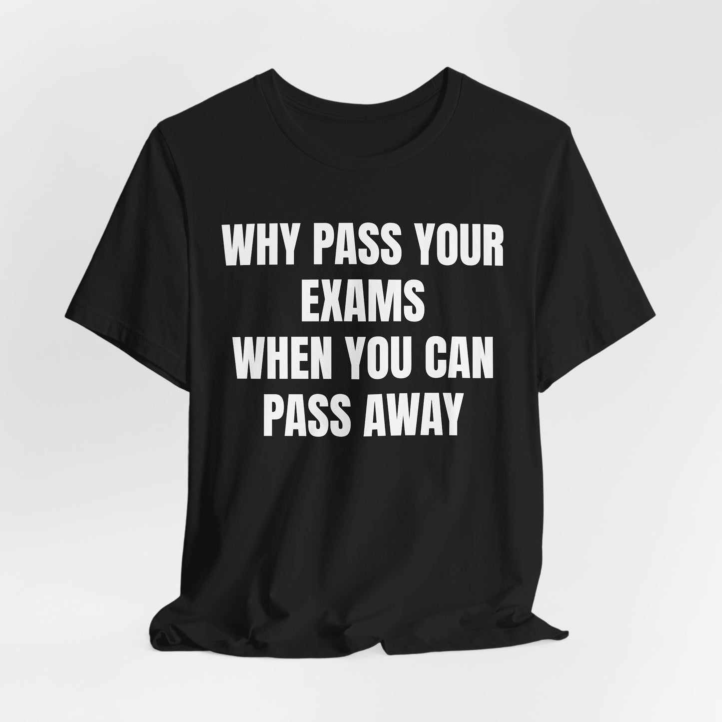 why pass your exams when you can pass away. funny tshirt sarcastic tee. unisex fit.