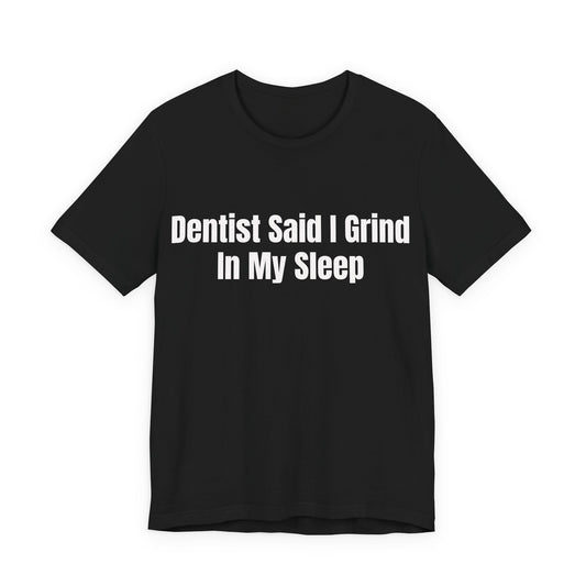 Dentist Said I Grind In My Sleep Shirt - Funny Hustle Tee - Sarcastic Adult Humor Shirt