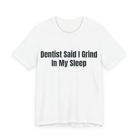 Dentist Said I Grind In My Sleep Shirt - Funny Hustle Tee - Sarcastic Adult Humor Shirt