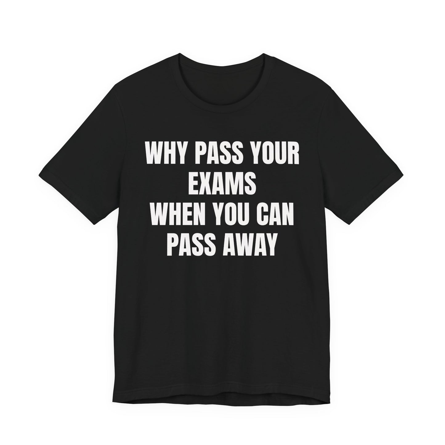 why pass your exams when you can pass away. funny tshirt sarcastic tee. unisex fit.