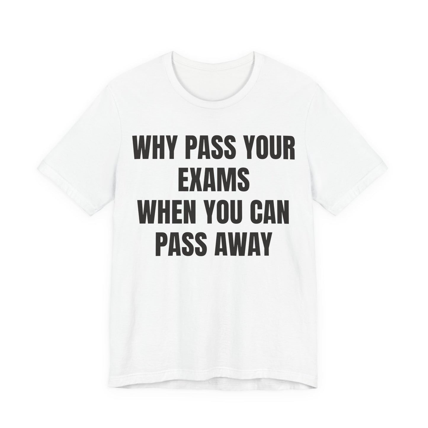 why pass your exams when you can pass away. funny tshirt sarcastic tee. unisex fit.