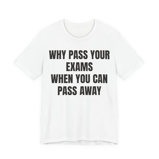 why pass your exams when you can pass away. funny tshirt sarcastic tee. unisex fit.