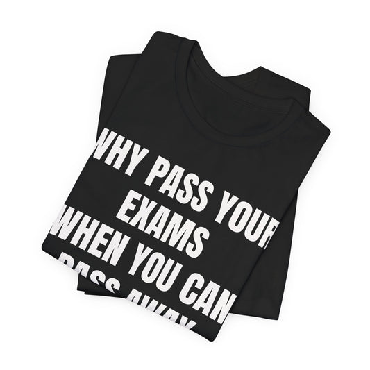 why pass your exams when you can pass away. funny tshirt sarcastic tee. unisex fit.