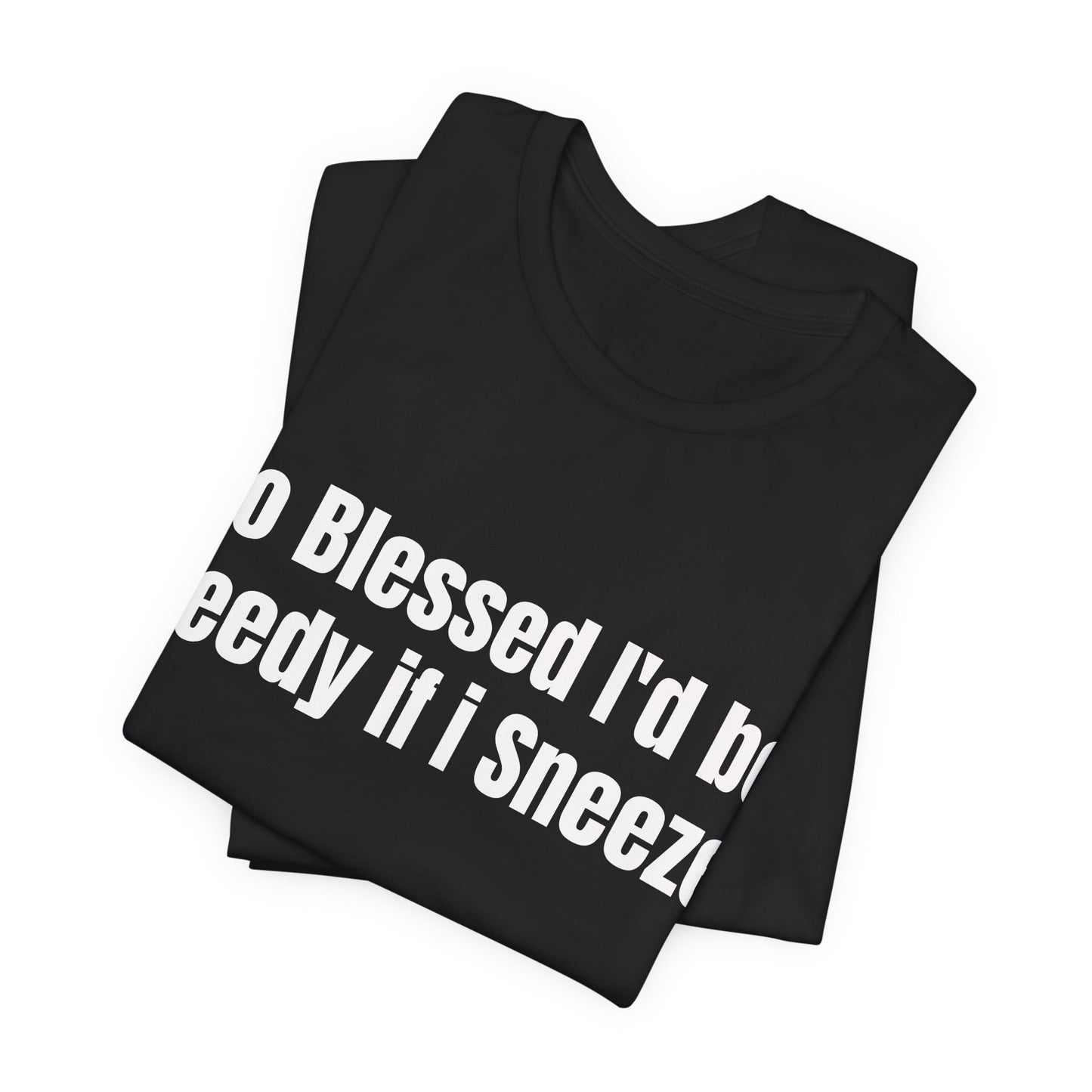 So Blessed I'd Be Greedy If I Sneezed - Funny Christian Humor Shirt - Sarcastic Tee - Gag Gift